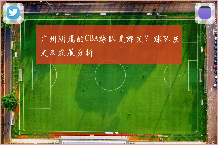 广州所属的CBA球队是哪支？球队历史及发展分析