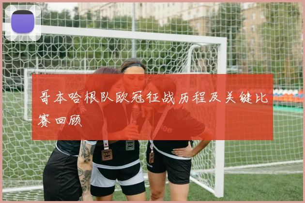 哥本哈根队欧冠征战历程及关键比赛回顾