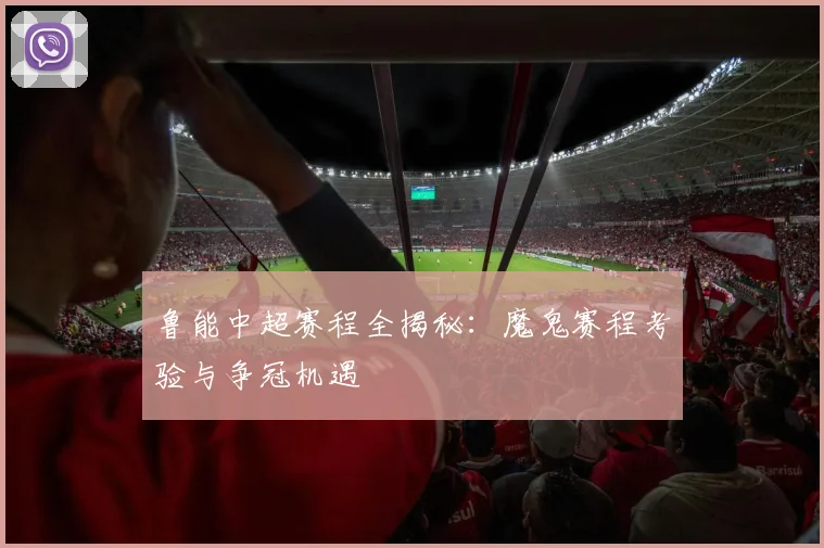 鲁能中超赛程全揭秘：魔鬼赛程考验与争冠机遇