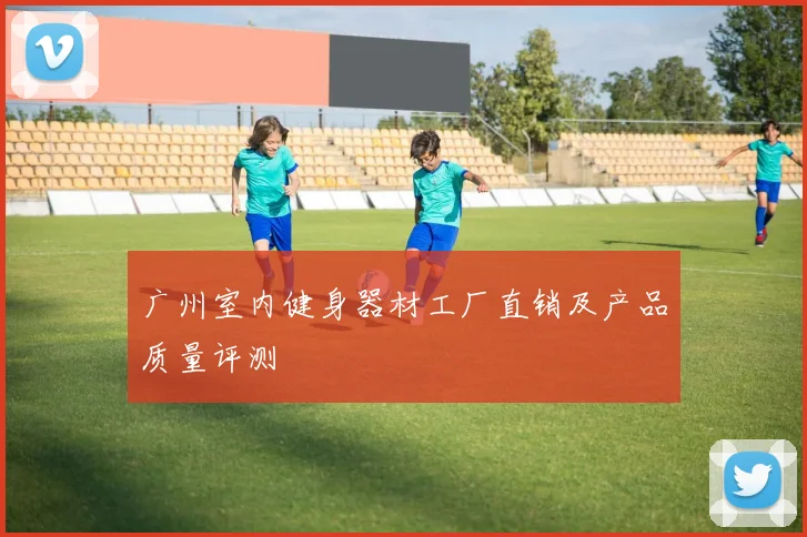 广州室内健身器材工厂直销及产品质量评测