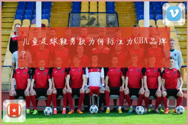 儿童足球鞋男款为何标注为CBA品牌？