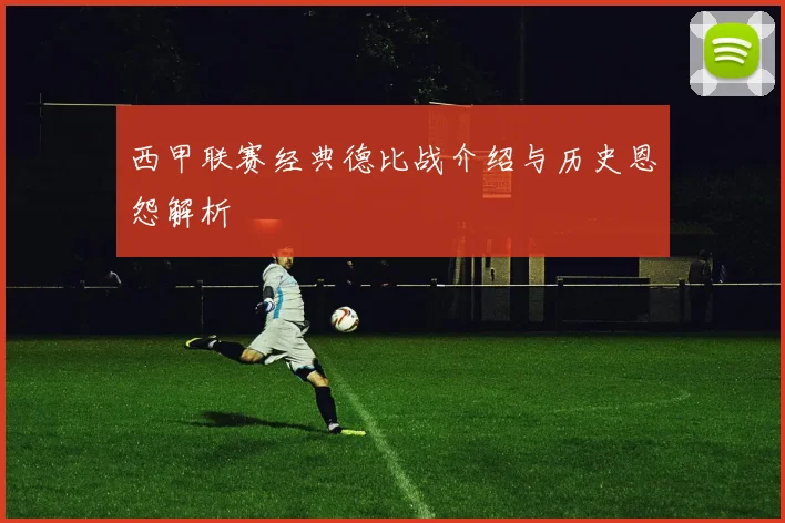 西甲联赛经典德比战介绍与历史恩怨解析