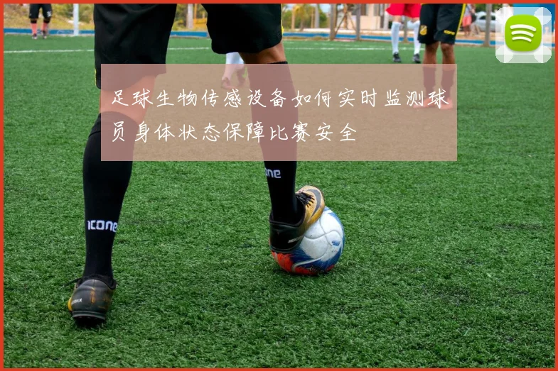 足球生物传感设备如何实时监测球员身体状态保障比赛安全
