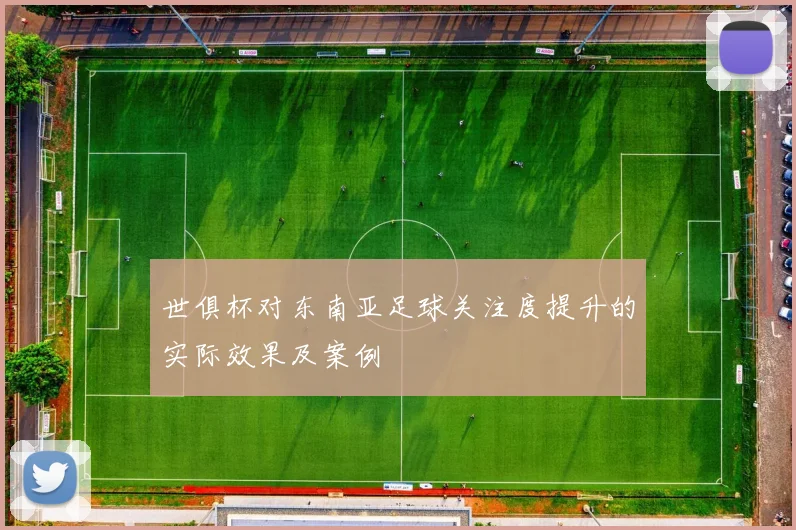 世俱杯对东南亚足球关注度提升的实际效果及案例