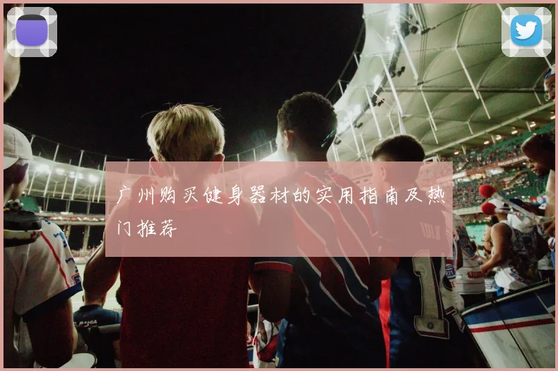 广州购买健身器材的实用指南及热门推荐