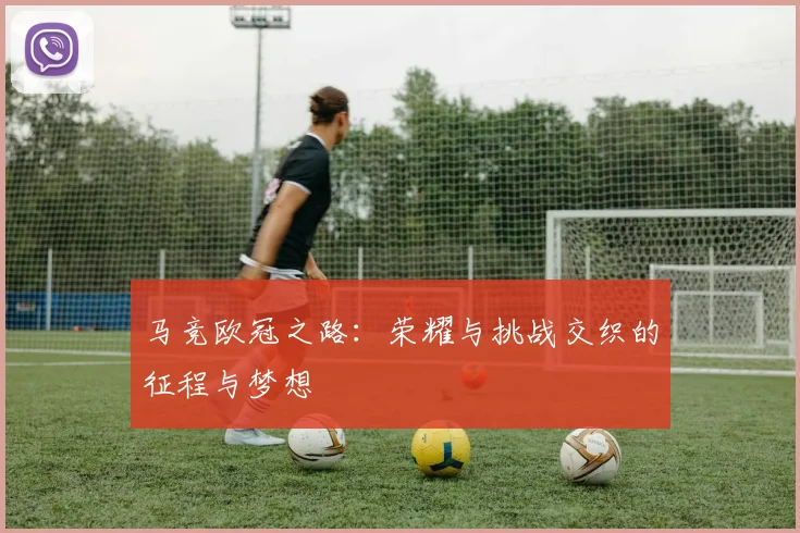 马竞欧冠之路：荣耀与挑战交织的征程与梦想